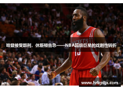 哈登接受酷刑，休斯顿告急——NBA超级巨星的戏剧性转折